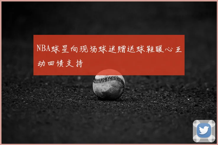 NBA球星向现场球迷赠送球鞋暖心互动回馈支持