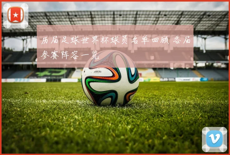 历届足球世界杯球员名单回顾 各届参赛阵容一览