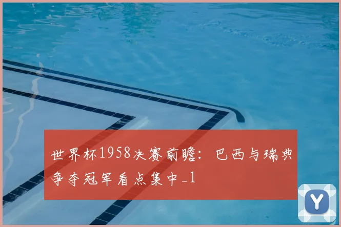 世界杯1958决赛前瞻：巴西与瑞典争夺冠军看点集中_1