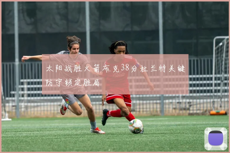 太阳战胜火箭布克38分杜兰特关键防守锁定胜局