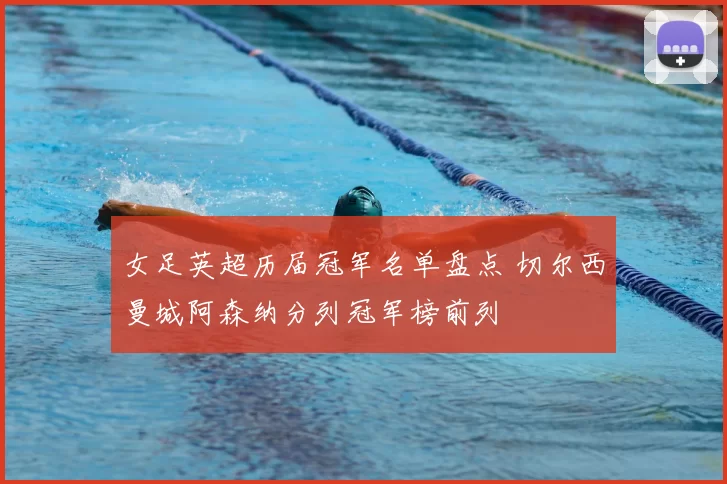 女足英超历届冠军名单盘点 切尔西曼城阿森纳分列冠军榜前列