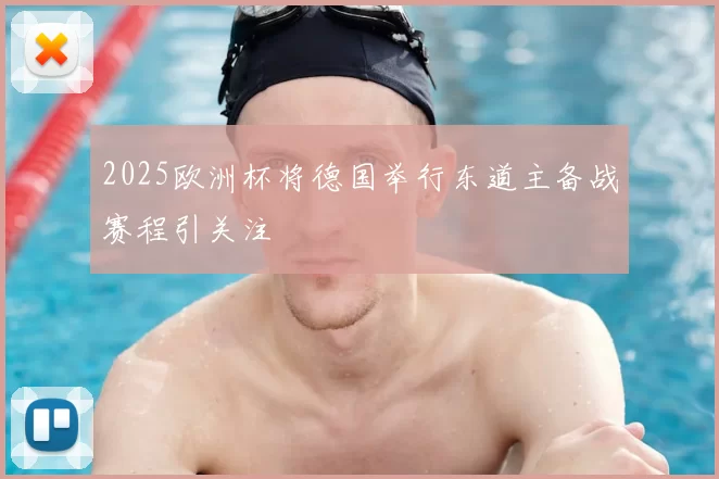 2025欧洲杯将德国举行东道主备战赛程引关注