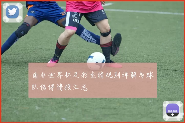 南非世界杯足彩竞猜规则详解与球队伤停情报汇总