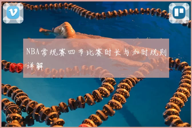 NBA常规赛四节比赛时长与加时规则详解