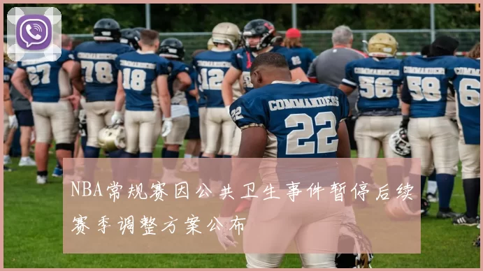 NBA常规赛因公共卫生事件暂停后续赛季调整方案公布