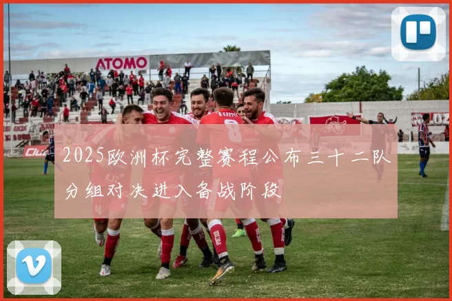 2025欧洲杯完整赛程公布三十二队分组对决进入备战阶段
