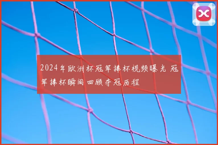 2024年欧洲杯冠军捧杯视频曝光 冠军捧杯瞬间回顾夺冠历程