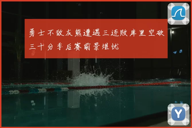 勇士不敌灰熊遭遇三连败库里空砍三十分季后赛前景堪忧
