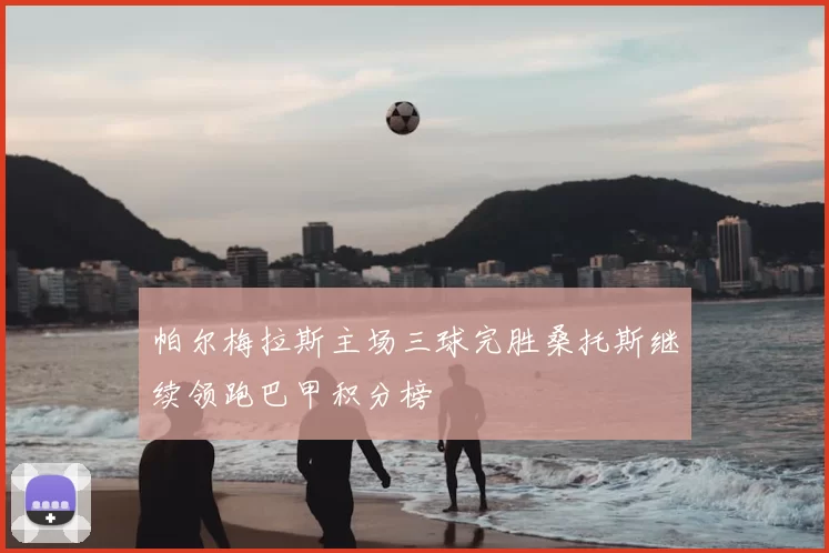 帕尔梅拉斯主场三球完胜桑托斯继续领跑巴甲积分榜