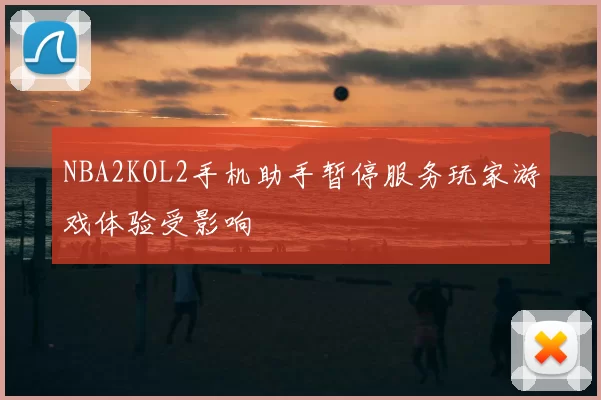 NBA2KOL2手机助手暂停服务玩家游戏体验受影响