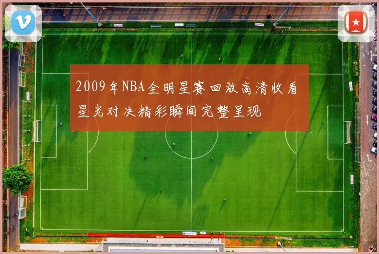 2009年NBA全明星赛回放高清收看 星光对决精彩瞬间完整呈现