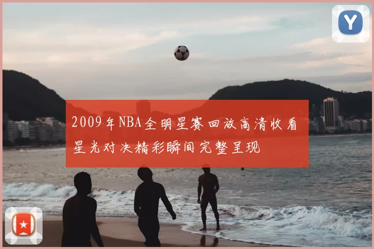 2009年NBA全明星赛回放高清收看 星光对决精彩瞬间完整呈现