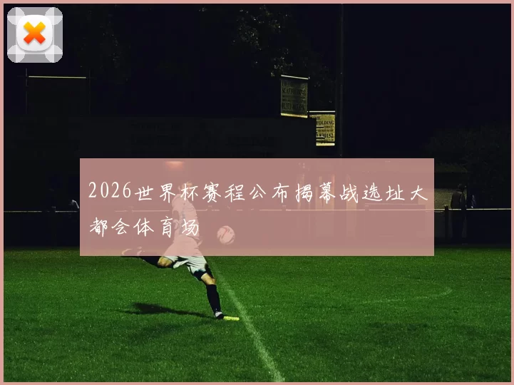 2026世界杯赛程公布揭幕战选址大都会体育场