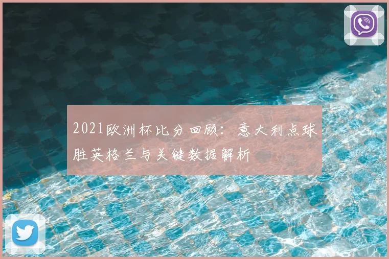 2021欧洲杯比分回顾：意大利点球胜英格兰与关键数据解析