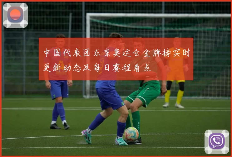 中国代表团东京奥运会金牌榜实时更新动态及每日赛程看点