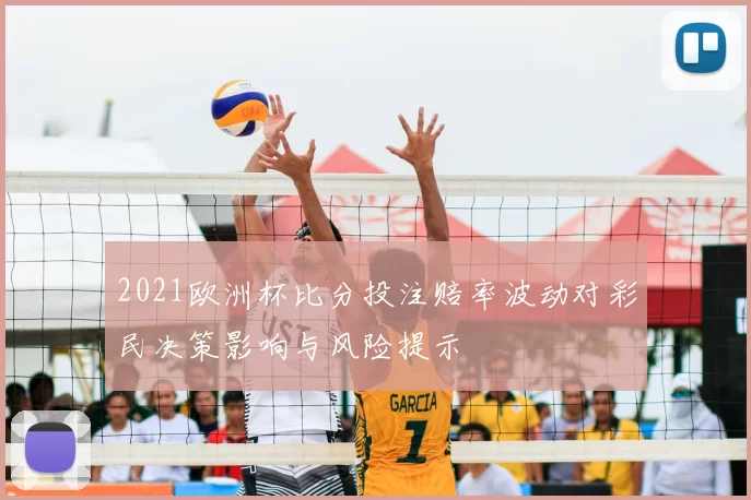 2021欧洲杯比分投注赔率波动对彩民决策影响与风险提示