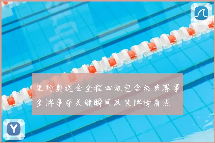 里约奥运会全程回放包含经典赛事金牌争夺关键瞬间及奖牌榜看点