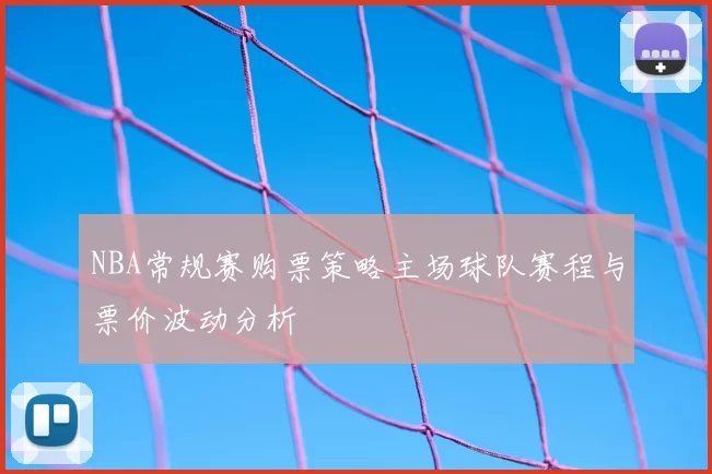 NBA常规赛购票策略主场球队赛程与票价波动分析