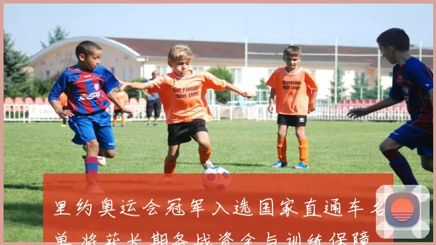 里约奥运会冠军入选国家直通车名单 将获长期备战资金与训练保障