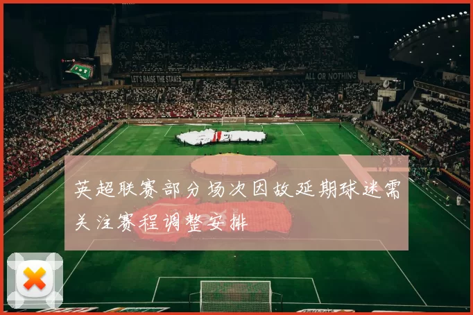 英超联赛部分场次因故延期球迷需关注赛程调整安排