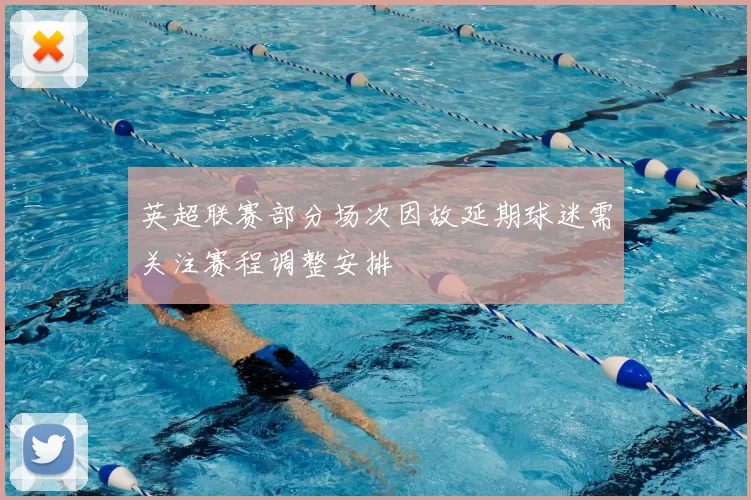 英超联赛部分场次因故延期球迷需关注赛程调整安排