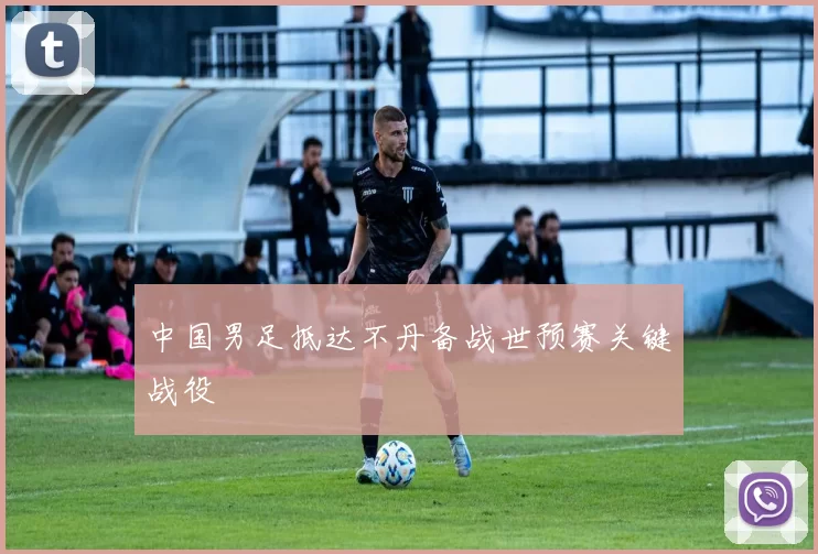 中国男足抵达不丹备战世预赛关键战役