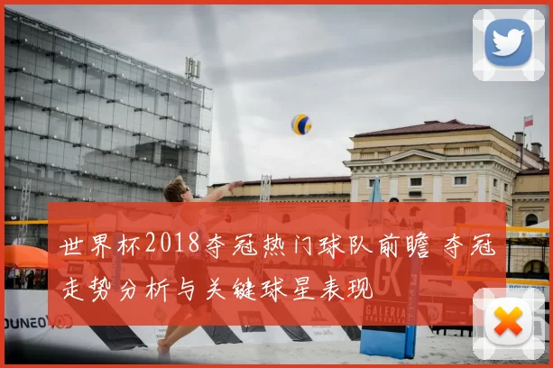 世界杯2018夺冠热门球队前瞻 夺冠走势分析与关键球星表现