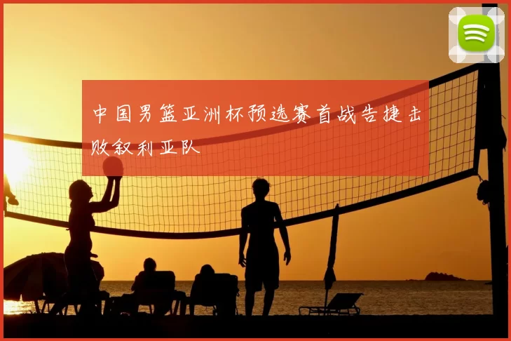 中国男篮亚洲杯预选赛首战告捷击败叙利亚队