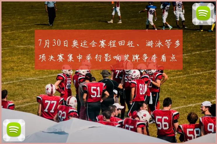 7月30日奥运会赛程田径、游泳等多项决赛集中举行影响奖牌争夺看点