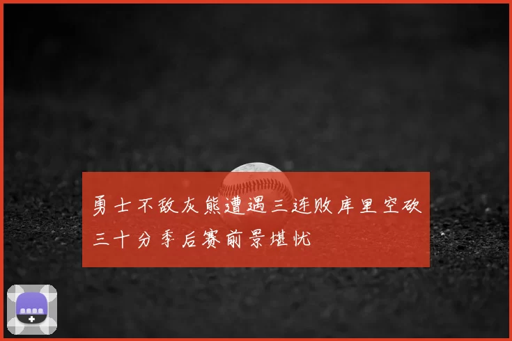 勇士不敌灰熊遭遇三连败库里空砍三十分季后赛前景堪忧