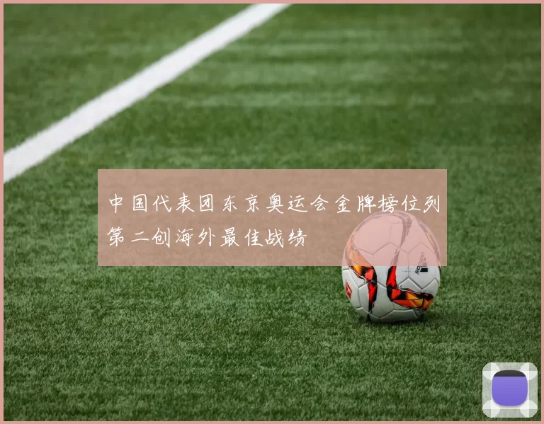 中国代表团东京奥运会金牌榜位列第二创海外最佳战绩