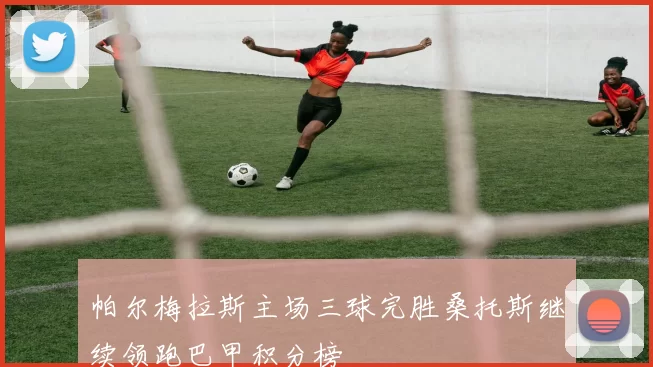 帕尔梅拉斯主场三球完胜桑托斯继续领跑巴甲积分榜