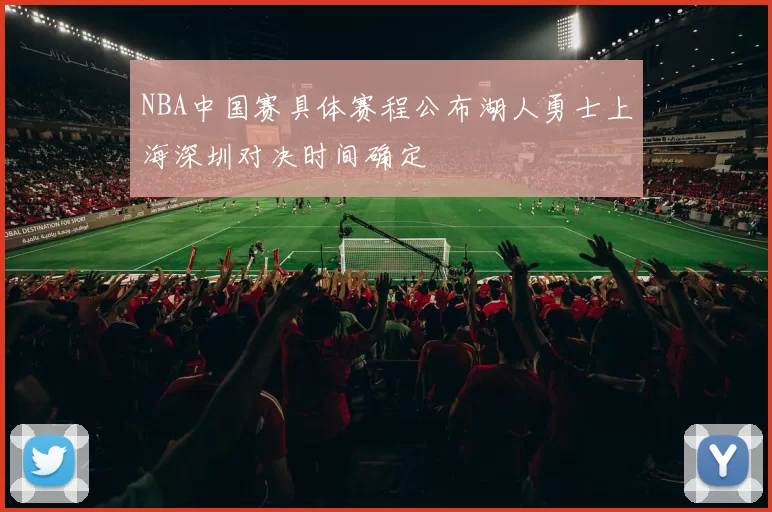 NBA中国赛具体赛程公布湖人勇士上海深圳对决时间确定