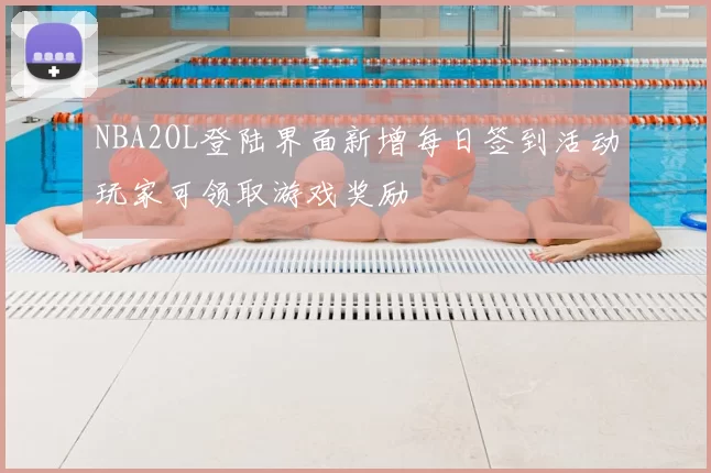 NBA2OL登陆界面新增每日签到活动玩家可领取游戏奖励