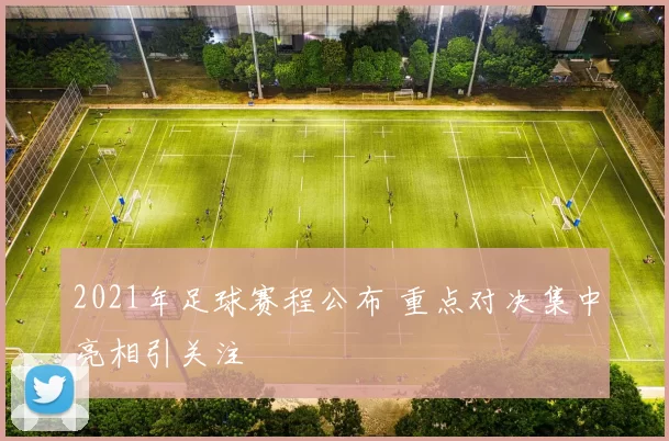 2021年足球赛程公布 重点对决集中亮相引关注